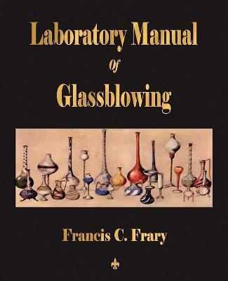 Laboratory Manual Of Glassblowing - Francis C. Frary