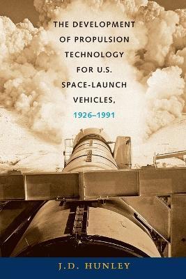 The Development of Propulsion Technology for U.S. Space-Launch Vehicles, 1926-1991 - J. D. Hunley