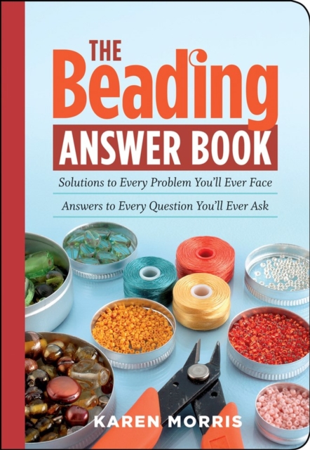 The Beading Answer Book: Solutions to Every Problem You'll Ever Face; Answers to Every Question You'll Ever Ask - Karen Morris