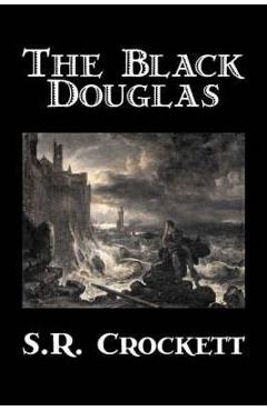 Coperta cărții 'The Black Douglas by S. R. Crockett, Fiction, Historical, Classics, Action & Adventure - S. R. Crockett'