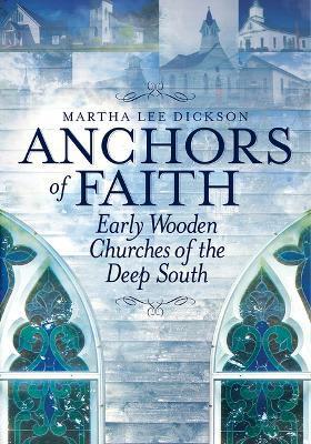 Anchors of Faith: Early Wooden Churches of the Deep South - Martha Lee Dickson