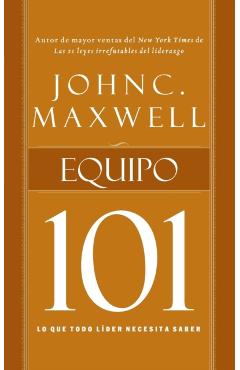 Equipo 101: Lo Que Todo Líder Necesita Saber - John C. Maxwell