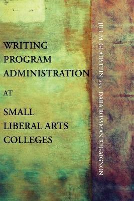 Coperta cărții 'Writing Program Administration at Small Liberal Arts Colleges - Jill M. Gladstein'