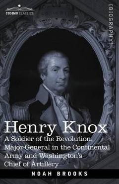 Coperta cărții 'Henry Knox: A Soldier of the Revolution, Major-General in the Continental Army and Washington's Chief of Artillery -'