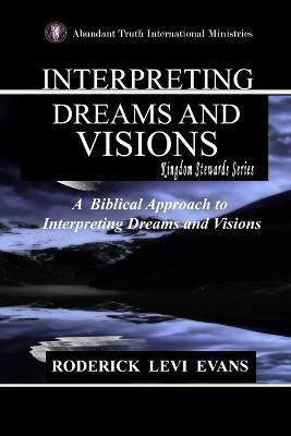 Interpreting Dreams and Visions: A Biblical Approach to Interpreting Dreams and Visions - Roderick L. Evans