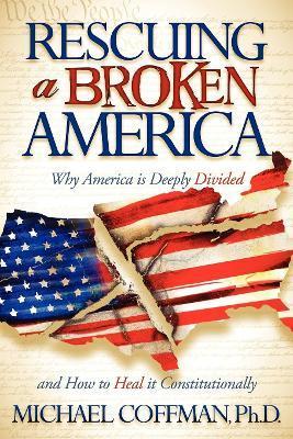 Rescuing a Broken America: Why America Is Deeply Divided and How to Heal It Constitutionally - Michael Coffman