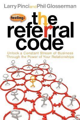 The Referral Code: Unlock a Constant Stream of Business Through the Power of Your Relationships - Larry Pinci