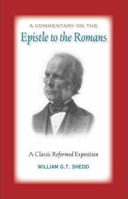 Commentary on Romans: A Classic Reformed Exposition - William G. T. Shedd