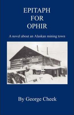 Epitaph for Ophir - A Novel about an Alaskan Mining Town - George Cheek