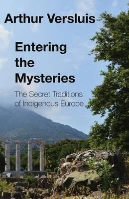 Entering the Mysteries: The Secret Traditions of Indigenous Europe - Arthur Versluis