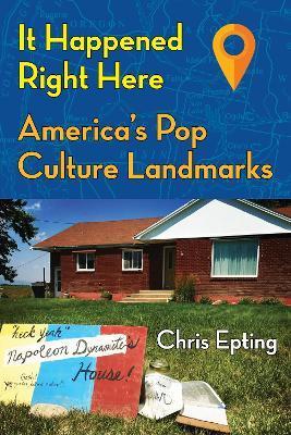 It Happened Right Here: America's Pop Culture Landmarks - Chris Epting