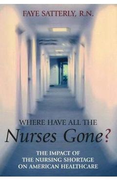 Poza produsului Where Have All the Nurses Gone?: The Impact of the Nursing Shortage on American Healthcare - Faye Satterly