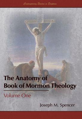 The Anatomy of Book of Mormon Theology: Volume One - Joseph M. Spencer