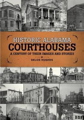 Historic Alabama Courthouses: A Century of Their Images and Stories - Delos Hughes