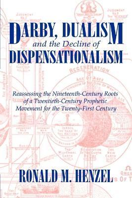 Darby, Dualism, and the Decline of Dispensationalism - Ronald M. Henzel