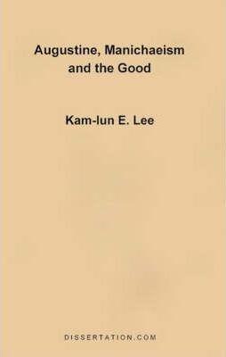 Augustine, Manichaeism and the Good - Kam-lun Edwin Lee