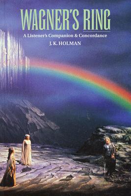 Wagner's Ring: A Listener's Companion & Concordance - J. K. Holman