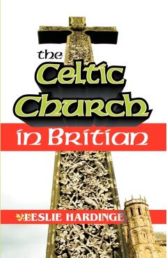 The Celtic Church in Britain - Leslie Hardinge