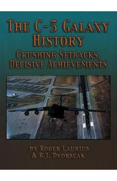 Coperta cărții 'The C-5 Galaxy History: Crushing Setbacks, Decisive Achievements - Roger Launius'