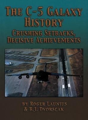 Coperta cărții 'The C-5 Galaxy History: Crushing Setbacks, Decisive Achievements - Roger Launius'