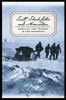 Scott, Shackleton, and Amundsen: Ambition and Tragedy in the Antarctic - David Thomson