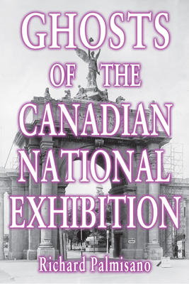 Ghosts of the Canadian National Exhibition - Richard Palmisano