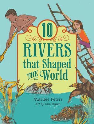 10 Rivers That Shaped the World - Marilee Peters