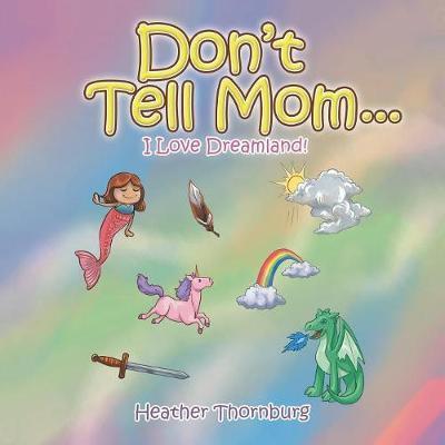 Don'T Tell Mom . . .: I Love Dreamland! - Heather Thornburg