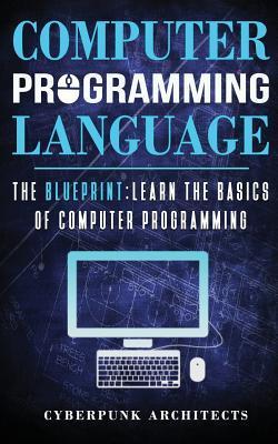 Computer Programming Languages: The Blueprint Learn the Basics of Computer Programming - Cyberpunk Architects