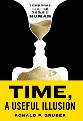 Time, a Useful Illusion: Temporal Perceptions That Make Us Human - Ronald P. Gruber