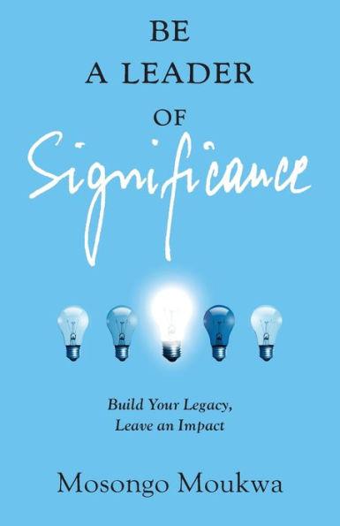Coperta cărții 'Be a Leader of Significance: Build Your Legacy, Leave an Impact - Mosongo Moukwa'