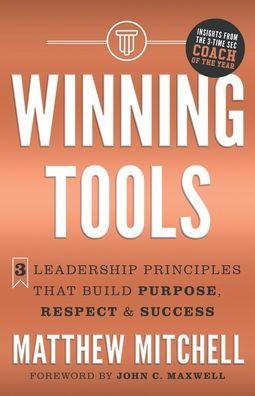 Winning Tools: 3 Leadership Principles That Build Purpose, Respect & Success - Matthew Mitchell