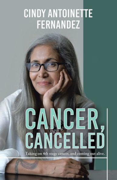 Cancer, Cancelled: Taking on 4th stage cancer, and coming out alive. - Cindy Antoinette Fernandez