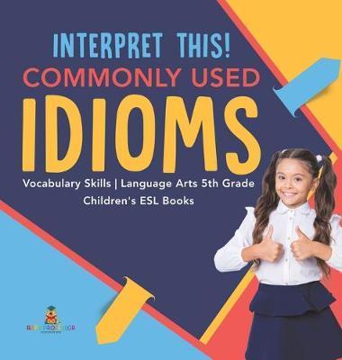 Interpret This! Commonly Used Idioms Vocabulary Skills Language Arts 5th Grade Children's ESL Books - Baby Professor