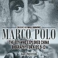 Marco Polo: The Boy Who Explored China Biography for Kids 9-12 Children's Historical Biographies - Baby Professor