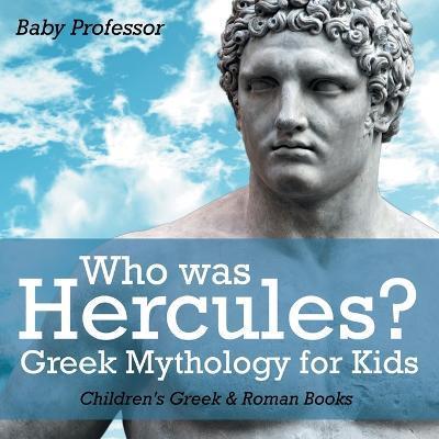 Who was Hercules? Greek Mythology for Kids Children's Greek & Roman Books - Baby Professor