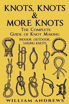 knots: The Complete Guide Of Knots- indoor knots, outdoor knots and sail knots - Andrew Williams