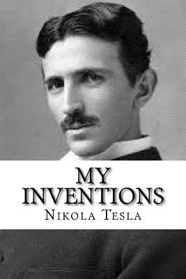 My Inventions: The Autobiography of Nikola Tesla - Nikola Tesla