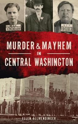 Murder & Mayhem in Central Washington - Ellen Allmendinger