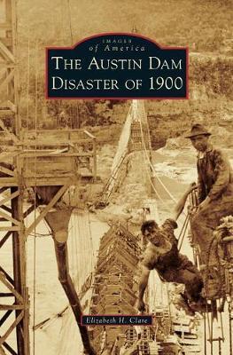 The Austin Dam Disaster of 1900 - Elizabeth H. Clare