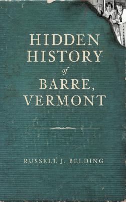 Hidden History of Barre, Vermont - Russell J. Belding
