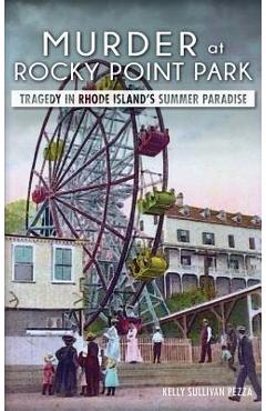 Coperta cărții 'Murder at Rocky Point Park: Tragedy in Rhode Island's Summer Paradise - Kelly Sullivan Pezza'