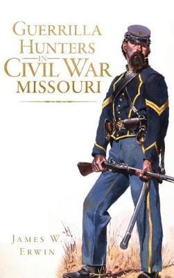 Guerrilla Hunters in Civil War Missouri - James W. Erwin