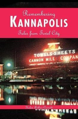 Remembering Kannapolis: Tales from Towel City - Helen Arthur-cornett