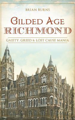 Gilded Age Richmond: Gaiety, Greed & Lost Cause Mania - Brian Burns