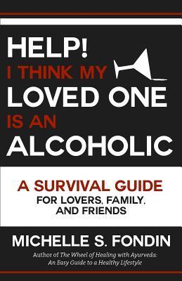Help! I Think My Loved One Is an Alcoholic: A Survival Guide for Lovers, Family, and Friends - Michelle S. Fondin
