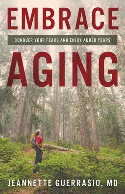 Embrace Aging: Conquer Your Fears and Enjoy Added Years - Jeannette Guerrasio
