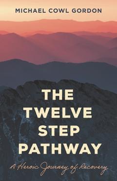 Coperta cărții 'The Twelve Step Pathway: A Heroic Journey of Recovery - Michael Cowl Gordon'