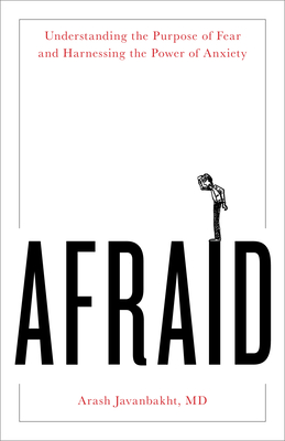 Afraid: Understanding the Purpose of Fear and Harnessing the Power of Anxiety - Arash Javanbakht Md