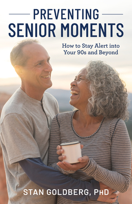 Preventing Senior Moments: How to Stay Alert Into Your 90s and Beyond - Stan Goldberg